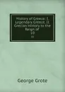History of Greece: I. Legendary Greece. II. Grecian History to the Reign of . 10 - George Grote