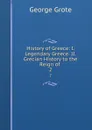 History of Greece: I. Legendary Greece. II. Grecian History to the Reign of . 2 - George Grote