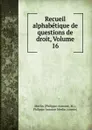 Recueil alphabetique de questions de droit, Volume 16 - Philippe-Antoine Merlin