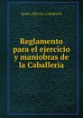 Reglamento para el ejercicio y maniobras de la Caballeria - Spain. Ejército. Caballería