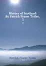 History of Scotland: By Patrick Fraser Tytler, . 3 - Patrick Fraser Tytler