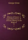 History of Greece: I. Legendary Greece. II. Grecian History to the Reign of . 8 - George Grote