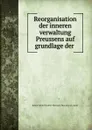 Reorganisation der inneren verwaltung Preussens auf grundlage der . - Robert Achill Friedrich Hermann Hue de Grais