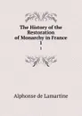 The History of the Restoration of Monarchy in France. 1 - Lamartine Alphonse de
