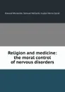 Religion and medicine: the moral control of nervous disorders - Elwood Worcester