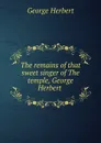 The remains of that sweet singer of The temple, George Herbert - Herbert George