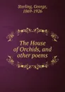 The House of Orchids, and other poems - George Sterling