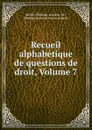 Recueil alphabetique de questions de droit, Volume 7 - Philippe-Antoine Merlin