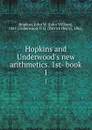 Hopkins and Underwood.s new arithmetics. 1st- book. 1 - John William Hopkins