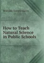 How to Teach Natural Science in Public Schools - William Torrey Harris