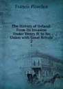 The History of Ireland: From Its Invasion Under Henry II. to Its Union with Great Britain. 2 - Francis Plowden