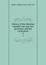History of the Venetian republic; her rise, her greatness, and her civilization. 4 - William Carew Hazlitt