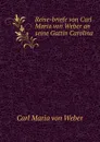 Reise-briefe von Carl Maria von Weber an seine Gattin Carolina - Carl Maria von Weber