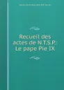 Recueil des actes de N.T.S.P.: Le pape Pie IX. - Catholic Church. Pope Pius IX