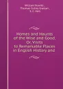 Homes and Haunts of the Wise and Good, Or, Visits to Remarkable Places in English History and . - William Howitt