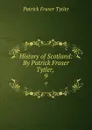 History of Scotland: By Patrick Fraser Tytler, . 9 - Patrick Fraser Tytler