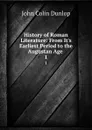 History of Roman Literature: From It.s Earliest Period to the Augustan Age . 1 - John Colin Dunlop