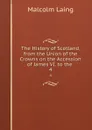 The History of Scotland, from the Union of the Crowns on the Accession of James VI. to the . 4 - Malcolm Laing