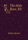 The Holy Rose, Etc. - Walter Besant