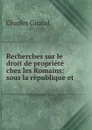 Recherches sur le droit de propriete chez les Romains: sous la republique et . - Charles Giraud