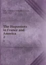 The Huguenots in France and America. 2 - Hannah Farnham Sawyer Lee