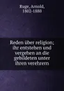 Reden uber religion; ihr entstehen und vergehen an die gebildeten unter ihren verehrern - Arnold Ruge