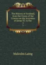 The History of Scotland, from the Union of the Crowns on the Accession of James VI. to the . 3 - Malcolm Laing