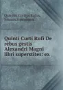 Quinti Curti Rufi De rebus gestis Alexandri Magni libri superstites: ex . - Quintus Curtius Rufus