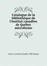 Catalogue de la bibliotheque de l.Institut canadien de Quebec microforme - Institut canadien de Québec. Bibliothèque