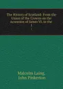 The History of Scotland: From the Union of the Crowns on the Accession of James VI. to the . 1 - Malcolm Laing