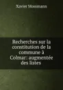 Recherches sur la constitution de la commune a Colmar: augmentee des listes . - Xavier Mossmann