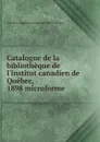 Catalogue de la bibliotheque de l.Institut canadien de Quebec, 1898 microforme - Institut canadien de Québec. Bibliothèque