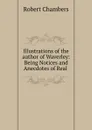 Illustrations of the author of Waverley: Being Notices and Anecdotes of Real . - Robert Chambers