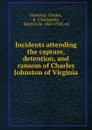 Incidents attending the capture, detention, and ransom of Charles Johnston of Virginia - Charles Johnston