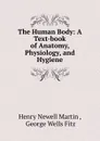 The Human Body: A Text-book of Anatomy, Physiology, and Hygiene - Henry Newell Martin