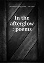 In the afterglow : poems - Mary Lowe Dickinson