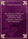 The History of Political Transactions, and of Parties: And of Parties, from the Restoration of . - Thomas Somerville