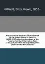 A record of the Benjamin Gilbert branch of the Gilbert family in America (1620-1920); also the genealogy of the Falconer family, of Nairnshire, Scot. 1720-1920, to which belonged Benjamin Gilbert.s wife, Mary Falconer - Eliza Howe Gilbert