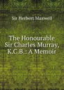 The Honourable Sir Charles Murray, K.C.B.: A Memoir - Herbert Maxwell
