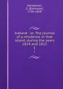 Iceland : or, The journal of a residence in that island, during the years 1814 and 1815. 1 - Ebenezer Henderson