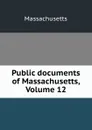 Public documents of Massachusetts, Volume 12 - Massachusetts