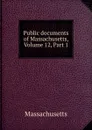 Public documents of Massachusetts, Volume 12,.Part 1 - Massachusetts