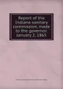 Report of the Indiana sanitary commission, made to the governor. January 2, 1865 - Indiana sanitary commission