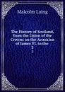 The History of Scotland, from the Union of the Crowns on the Accession of James VI. to the . 2 - Malcolm Laing