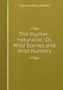 The Hunter-naturalist: Or, Wild Scenes and Wild Hunters - Charles Wilkins Webber