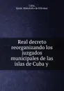 Real decreto reorganizando los juzgados municipales de las islas de Cuba y . - Spain. Ministerio de Ultramar Cuba