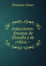 Inducciones: Ensayos de filosofia y de critica.-- - Pompeyo Gener