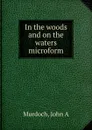 In the woods and on the waters microform - John A. Murdoch