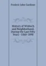 History of Wisbech and Neighborhood, During the Last Fifty Years - 1848-1898 - Frederic John Gardiner