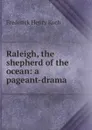 Raleigh, the shepherd of the ocean: a pageant-drama - Frederick Henry Koch